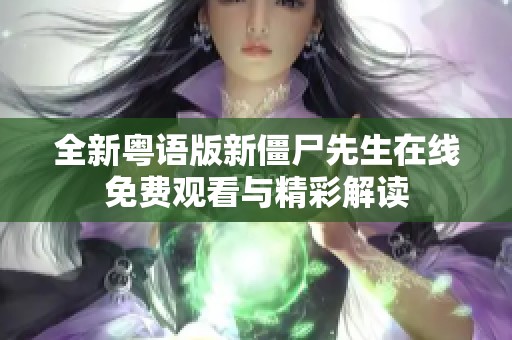 全新粤语版新僵尸先生在线免费观看与精彩解读