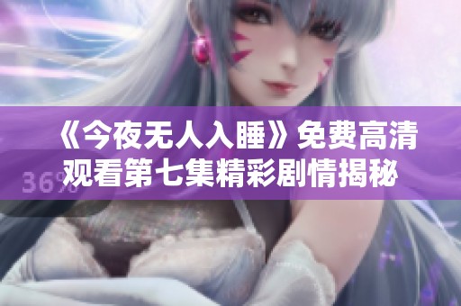 《今夜无人入睡》免费高清观看第七集精彩剧情揭秘