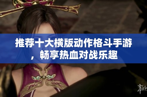 推荐十大横版动作格斗手游，畅享热血对战乐趣