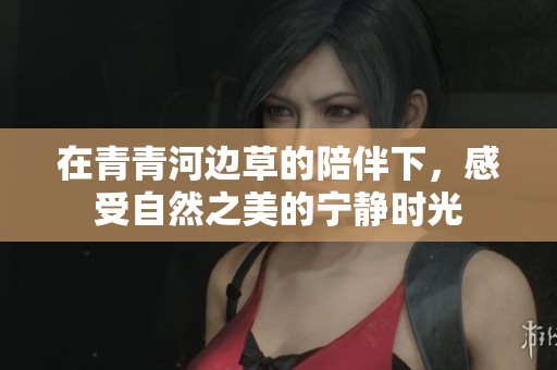 在青青河边草的陪伴下，感受自然之美的宁静时光
