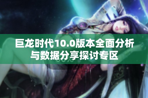 巨龙时代10.0版本全面分析与数据分享探讨专区