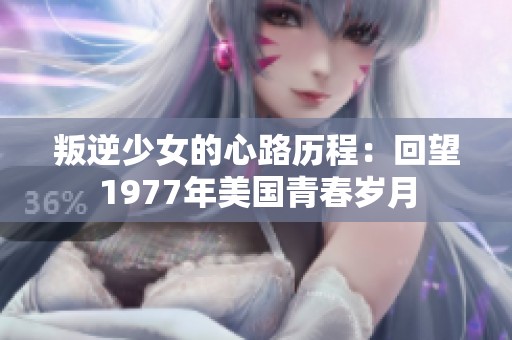 叛逆少女的心路历程：回望1977年美国青春岁月