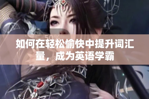 如何在轻松愉快中提升词汇量，成为英语学霸
