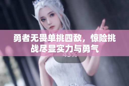 勇者无畏单挑四敌，惊险挑战尽显实力与勇气
