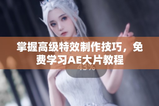 掌握高级特效制作技巧，免费学习AE大片教程