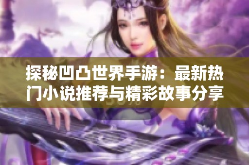 探秘凹凸世界手游：最新热门小说推荐与精彩故事分享