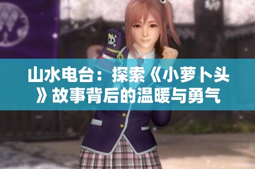 山水电台：探索《小萝卜头》故事背后的温暖与勇气