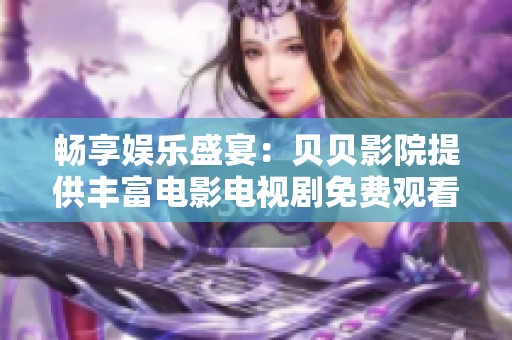 畅享娱乐盛宴：贝贝影院提供丰富电影电视剧免费观看体验