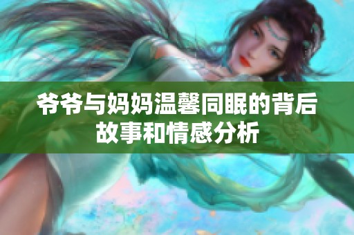 爷爷与妈妈温馨同眠的背后故事和情感分析