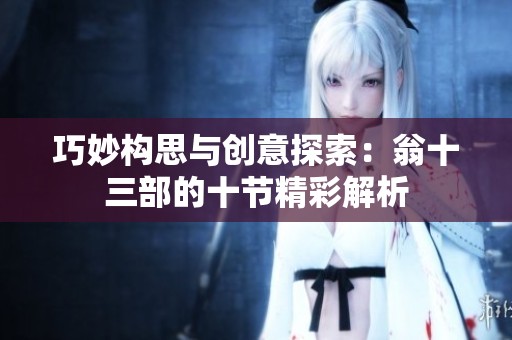 巧妙构思与创意探索：翁十三部的十节精彩解析