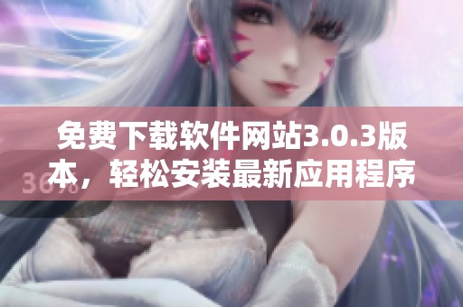 免费下载软件网站3.0.3版本，轻松安装最新应用程序