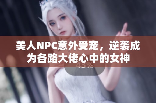 美人NPC意外受宠，逆袭成为各路大佬心中的女神
