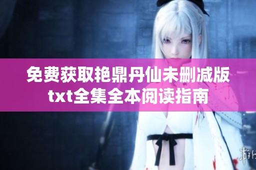 免费获取艳鼎丹仙未删减版txt全集全本阅读指南