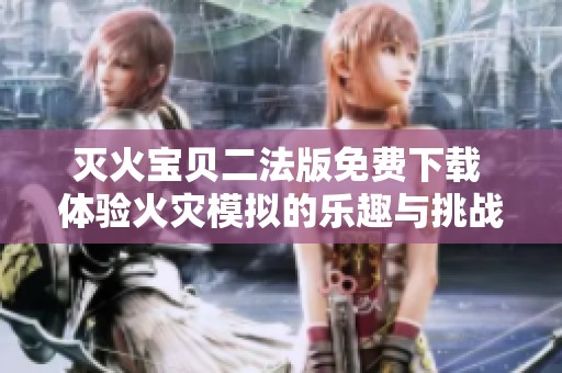 灭火宝贝二法版免费下载 体验火灾模拟的乐趣与挑战