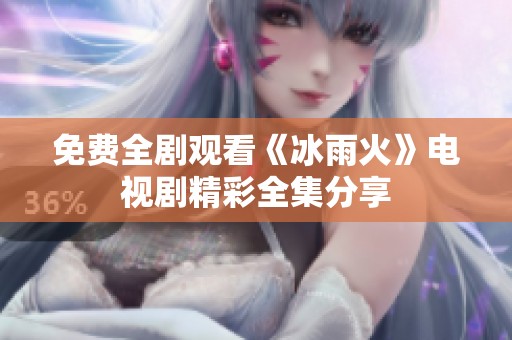 免费全剧观看《冰雨火》电视剧精彩全集分享