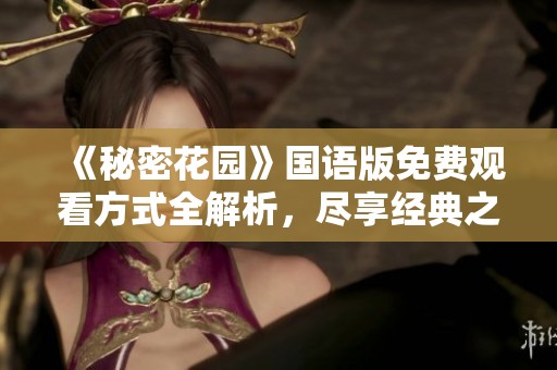 《秘密花园》国语版免费观看方式全解析，尽享经典之美