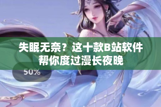 失眠无奈？这十款B站软件帮你度过漫长夜晚