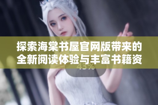 探索海棠书屋官网版带来的全新阅读体验与丰富书籍资源