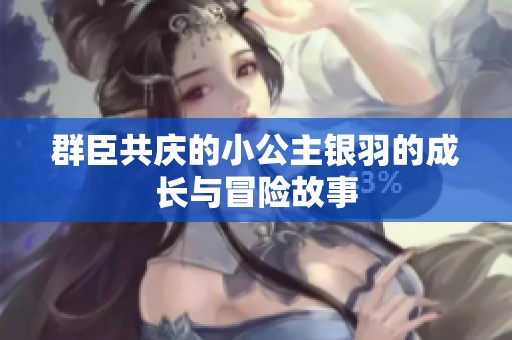 群臣共庆的小公主银羽的成长与冒险故事