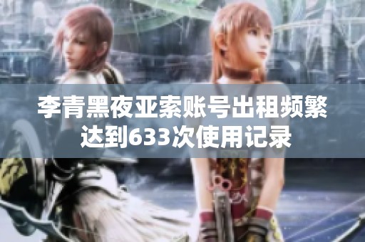 李青黑夜亚索账号出租频繁 达到633次使用记录