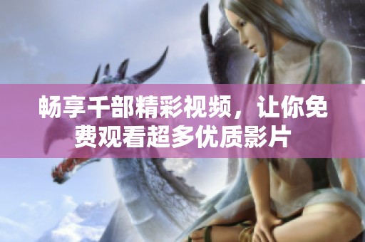 畅享千部精彩视频，让你免费观看超多优质影片