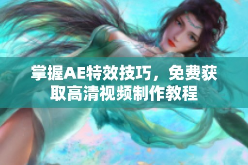 掌握AE特效技巧，免费获取高清视频制作教程