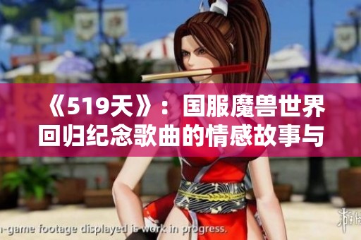 《519天》：国服魔兽世界回归纪念歌曲的情感故事与音乐魅力