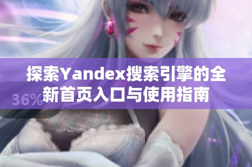 探索Yandex搜索引擎的全新首页入口与使用指南