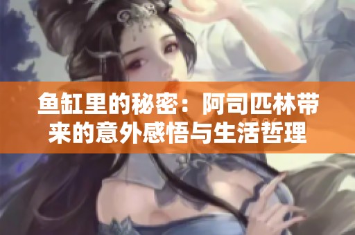 鱼缸里的秘密：阿司匹林带来的意外感悟与生活哲理