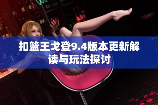 扣篮王戈登9.4版本更新解读与玩法探讨