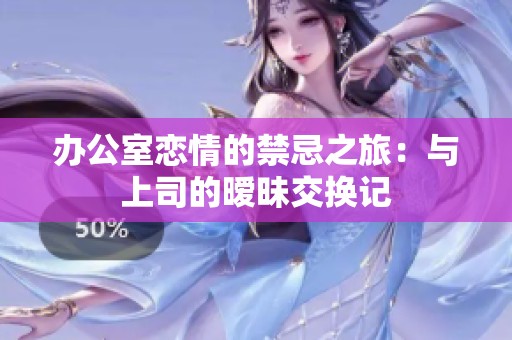 办公室恋情的禁忌之旅：与上司的暧昧交换记