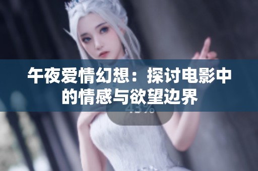 午夜爱情幻想：探讨电影中的情感与欲望边界