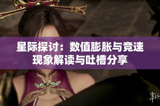 星际探讨：数值膨胀与竞速现象解读与吐槽分享