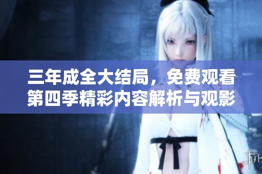 三年成全大结局，免费观看第四季精彩内容解析与观影指南