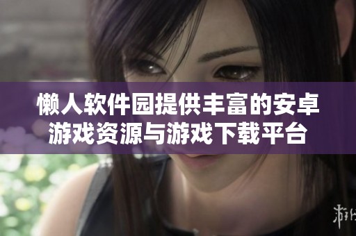 懒人软件园提供丰富的安卓游戏资源与游戏下载平台