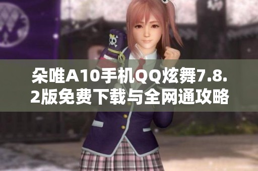 朵唯A10手机QQ炫舞7.8.2版免费下载与全网通攻略