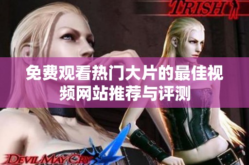 免费观看热门大片的最佳视频网站推荐与评测