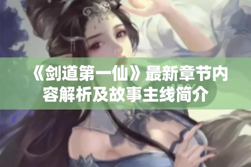 《剑道第一仙》最新章节内容解析及故事主线简介