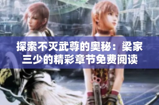 探索不灭武尊的奥秘：梁家三少的精彩章节免费阅读