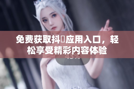 免费获取抖抈应用入口，轻松享受精彩内容体验