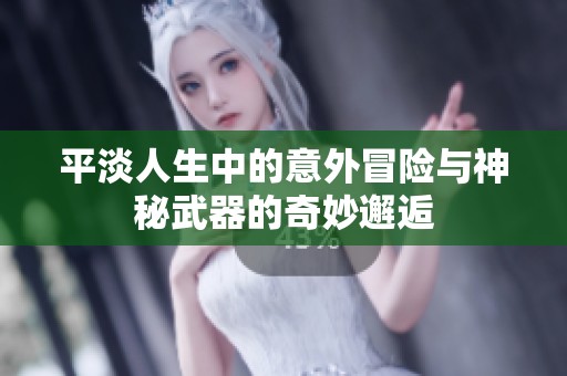 平淡人生中的意外冒险与神秘武器的奇妙邂逅