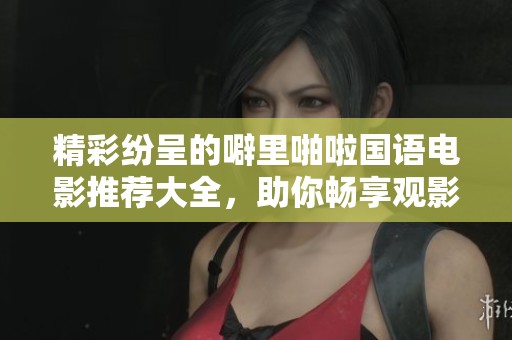 精彩纷呈的噼里啪啦国语电影推荐大全，助你畅享观影之旅