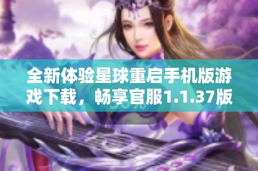 全新体验星球重启手机版游戏下载，畅享官服1.1.37版本乐趣