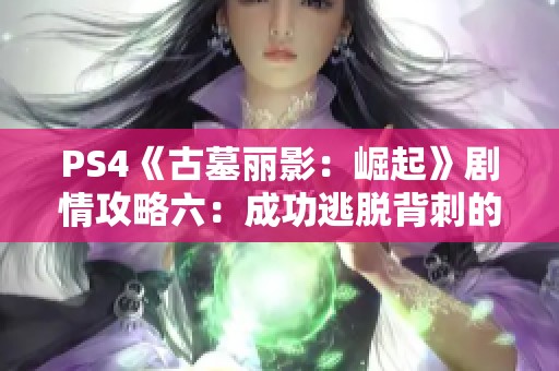 PS4《古墓丽影：崛起》剧情攻略六：成功逃脱背刺的紧张瞬间