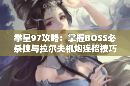 拳皇97攻略：掌握BOSS必杀技与拉尔夫机炮连招技巧解析