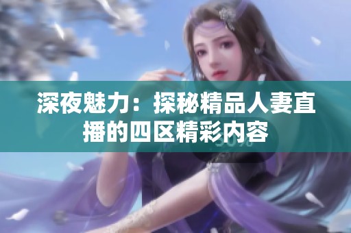 深夜魅力：探秘精品人妻直播的四区精彩内容