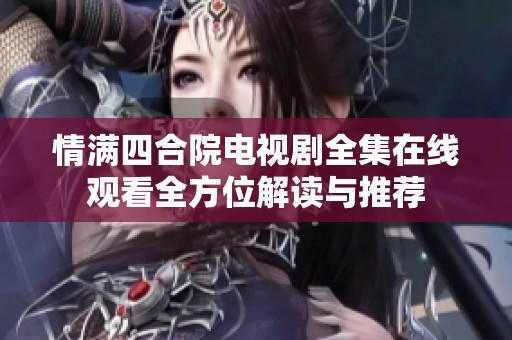 情满四合院电视剧全集在线观看全方位解读与推荐