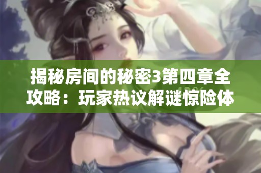揭秘房间的秘密3第四章全攻略：玩家热议解谜惊险体验