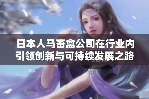 日本人马畜禽公司在行业内引领创新与可持续发展之路