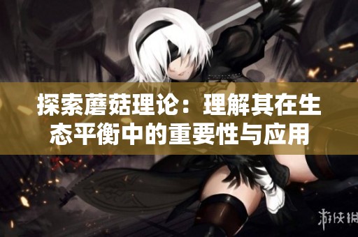 探索蘑菇理论：理解其在生态平衡中的重要性与应用
